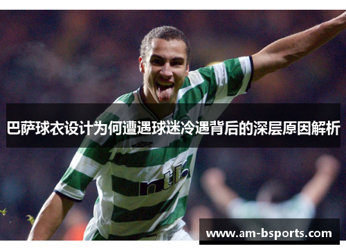 巴萨球衣设计为何遭遇球迷冷遇背后的深层原因解析