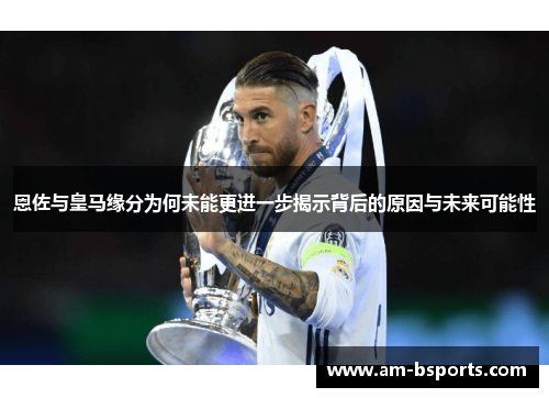 恩佐与皇马缘分为何未能更进一步揭示背后的原因与未来可能性