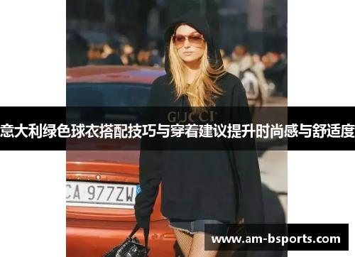 意大利绿色球衣搭配技巧与穿着建议提升时尚感与舒适度