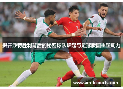 揭开沙特胜利背后的秘密球队崛起与足球版图重塑动力