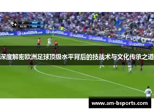 深度解密欧洲足球顶级水平背后的技战术与文化传承之道