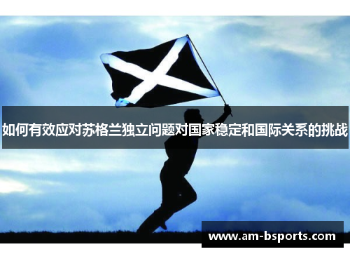 如何有效应对苏格兰独立问题对国家稳定和国际关系的挑战