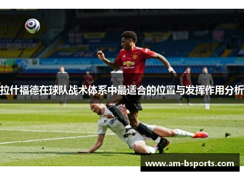 拉什福德在球队战术体系中最适合的位置与发挥作用分析