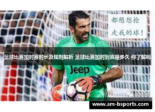 足球比赛加时赛时长及规则解析 足球比赛加时到底是多久 你了解吗