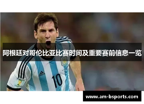 阿根廷对哥伦比亚比赛时间及重要赛前信息一览