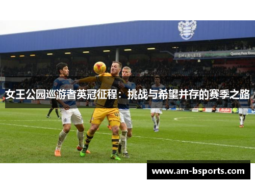 女王公园巡游者英冠征程：挑战与希望并存的赛季之路