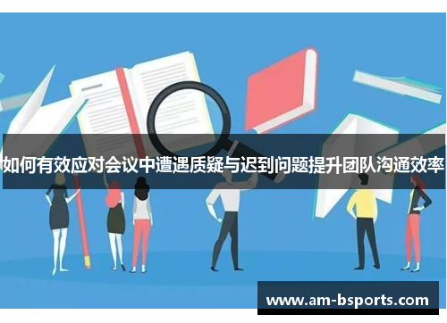 如何有效应对会议中遭遇质疑与迟到问题提升团队沟通效率