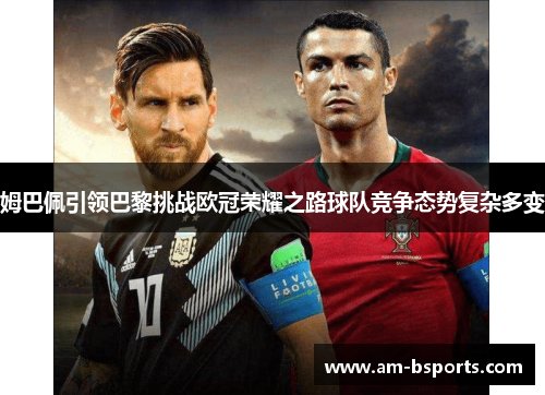 姆巴佩引领巴黎挑战欧冠荣耀之路球队竞争态势复杂多变