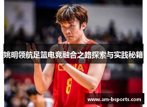 姚明领航足篮电竞融合之路探索与实践秘籍