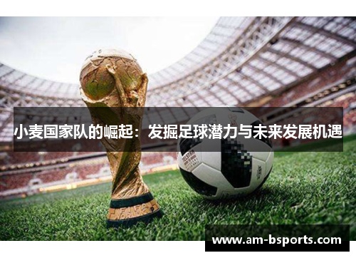 小麦国家队的崛起：发掘足球潜力与未来发展机遇