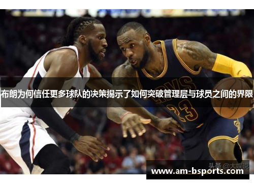 布朗为何信任更多球队的决策揭示了如何突破管理层与球员之间的界限