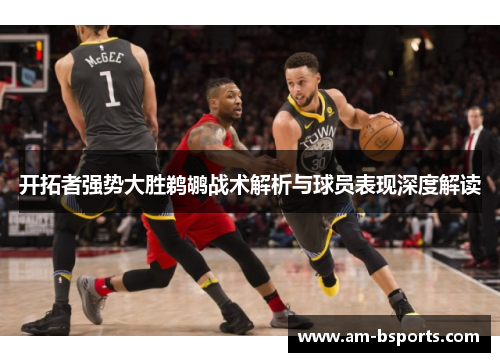 开拓者强势大胜鹈鹕战术解析与球员表现深度解读