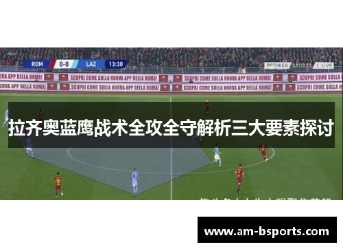 拉齐奥蓝鹰战术全攻全守解析三大要素探讨