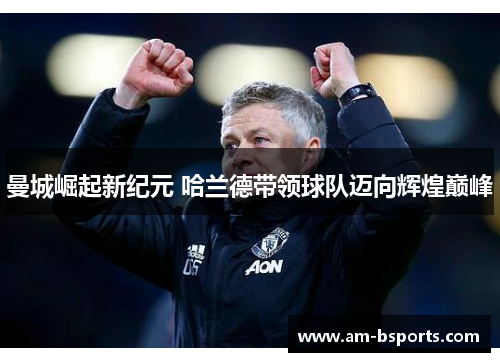 曼城崛起新纪元 哈兰德带领球队迈向辉煌巅峰