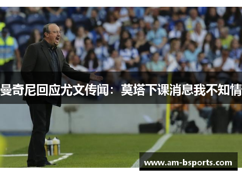 曼奇尼回应尤文传闻：莫塔下课消息我不知情