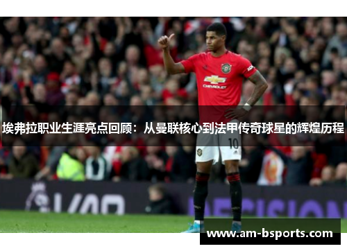 埃弗拉职业生涯亮点回顾：从曼联核心到法甲传奇球星的辉煌历程