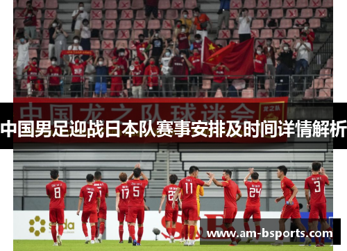 中国男足迎战日本队赛事安排及时间详情解析