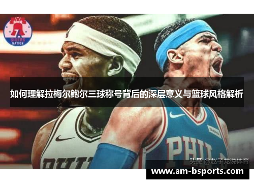 如何理解拉梅尔鲍尔三球称号背后的深层意义与篮球风格解析