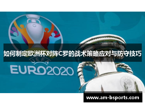 如何制定欧洲杯对阵C罗的战术策略应对与防守技巧