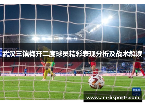 武汉三镇梅开二度球员精彩表现分析及战术解读