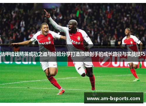 法甲锋线精英成功之道与经验分享打造顶级射手的成长路径与实战技巧