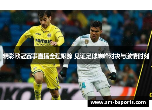 精彩欧冠赛事直播全程跟踪 见证足球巅峰对决与激情时刻