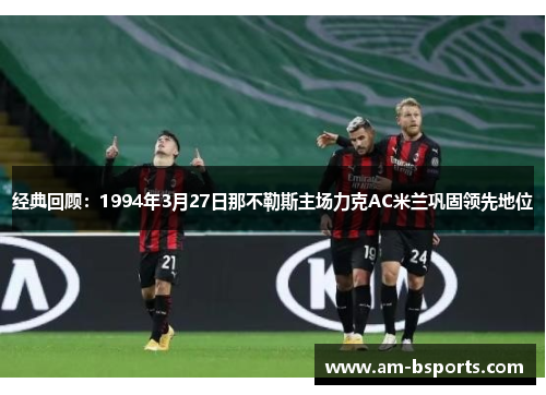 经典回顾：1994年3月27日那不勒斯主场力克AC米兰巩固领先地位