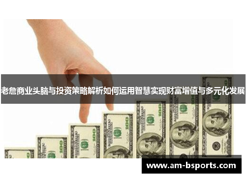老詹商业头脑与投资策略解析如何运用智慧实现财富增值与多元化发展