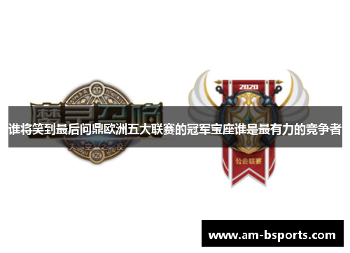 谁将笑到最后问鼎欧洲五大联赛的冠军宝座谁是最有力的竞争者