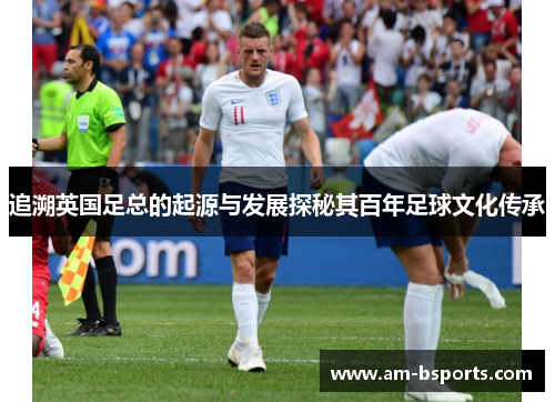 追溯英国足总的起源与发展探秘其百年足球文化传承