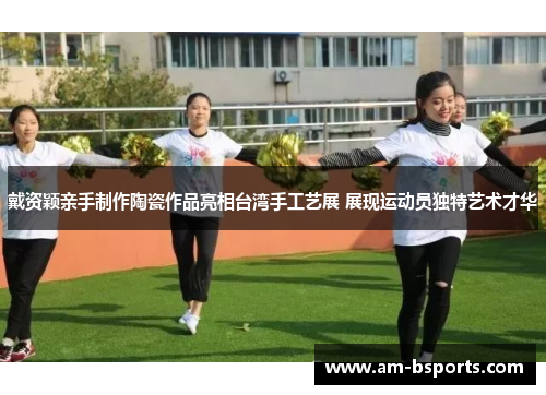 戴资颖亲手制作陶瓷作品亮相台湾手工艺展 展现运动员独特艺术才华