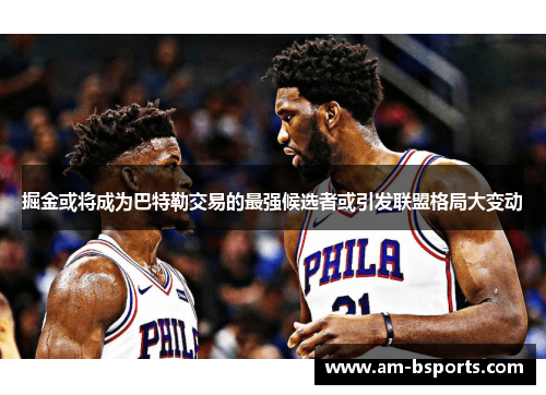 掘金或将成为巴特勒交易的最强候选者或引发联盟格局大变动 掘金或将成为巴特勒交易的最强候选者或引发联盟格局大变动