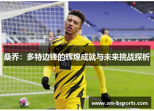 桑乔:多特边锋的辉煌成就与未来挑战探析 桑乔:多特边锋的辉煌成就与未来挑战探析