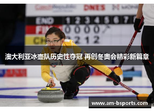 澳大利亚冰壶队历史性夺冠 再创冬奥会精彩新篇章