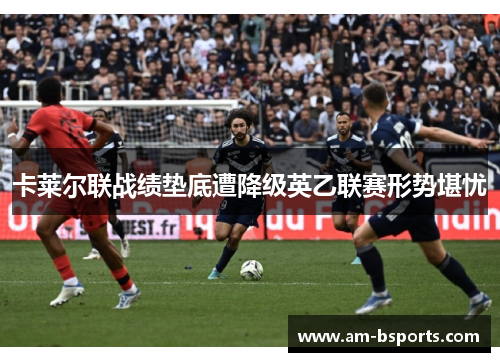 卡莱尔联战绩垫底遭降级英乙联赛形势堪忧