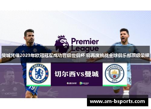 曼城凭借2023年欧冠冠军成功晋级世俱杯 将再度挑战全球俱乐部顶级荣耀 曼城凭借2023年欧冠冠军成功晋级世俱杯 将再度挑战全球俱乐部顶级荣耀