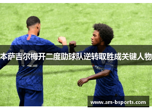 本萨吉尔梅开二度助球队逆转取胜成关键人物