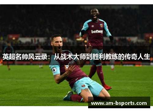 英超名帅风云录：从战术大师到胜利教练的传奇人生