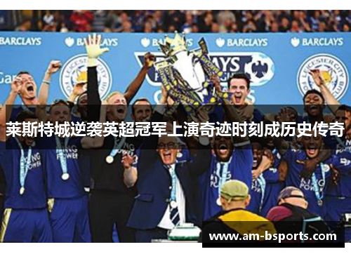 莱斯特城逆袭英超冠军上演奇迹时刻成历史传奇