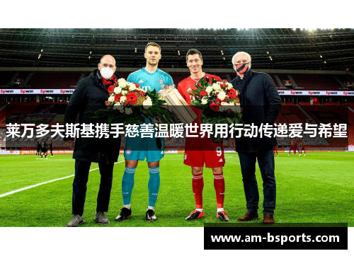莱万多夫斯基携手慈善温暖世界用行动传递爱与希望