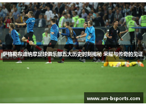 萨格勒布迪纳摩足球俱乐部五大历史时刻揭秘 荣耀与传奇的见证