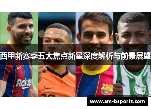 西甲新赛季五大焦点新星深度解析与前景展望