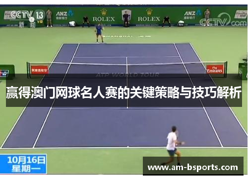 赢得澳门网球名人赛的关键策略与技巧解析